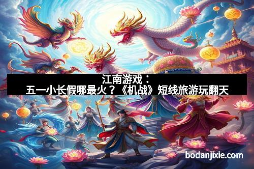 江南游戏：五一小长假哪最火？《机战》短线旅游玩翻天
